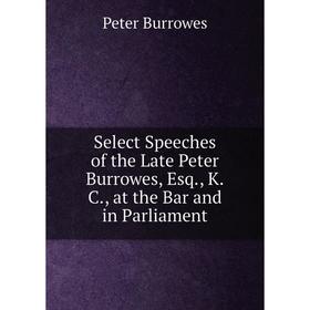 

Книга Select Speeches of the Late Peter Burrowes, Esq., K.C., at the Bar and in Parliament
