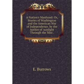 

Книга A Nation's Manhood: Or, Stories of Washington and the American War of Independence, by the Author of sunlight Through the Mist