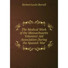 

Книга The Medical Work of the Massachusetts Volunteer Aid Association During the Spanish War