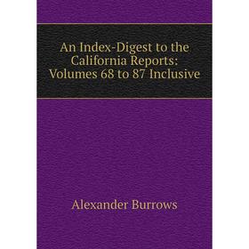 

Книга An Index-Digest to the California Reports: Volumes 68 to 87 Inclusive