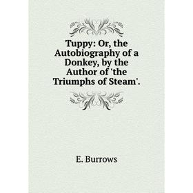 

Книга Tuppy: Or, the Autobiography of a Donkey, by the Author of 'the Triumphs of Steam'.