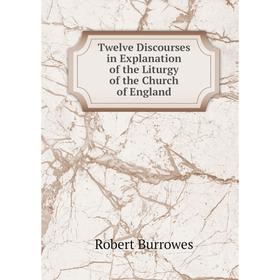 

Книга Twelve Discourses in Explanation of the Liturgy of the Church of England