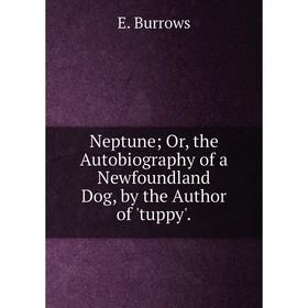 

Книга Neptune; or the Autobiography of a Newfoundland Dog, by the Author of 'tuppy'