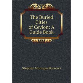 

Книга The Buried Cities of Ceylon: A Guide Book