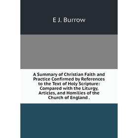 

Книга A Summary of Christian Faith and Practice Confirmed by References to the Text of Holy Scripture: Compared with the Liturgy, Articles, and Homili