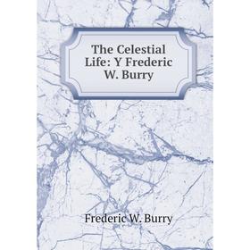 

Книга The Celestial Life: Y Frederic W. Burry