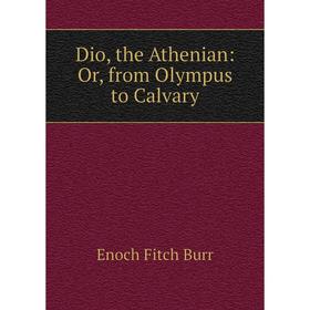 

Книга Dio, the Athenian: Or, from Olympus to Calvary