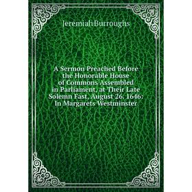 

Книга A Sermon Preached Before the Honorable House of Commons Assembled in Parliament, at Their Late Solemn Fast