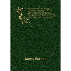 

Книга Reports of Cases Argued and Adjudged in the Court of King's Bench: During the Time Lord Mansfield Presided in That Court; from Michaelmas Term,