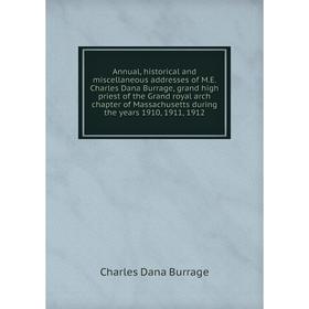 

Книга Annual, historical and miscellaneous addresses of M.E. Charles Dana Burrage, grand high priest of the Grand royal arch chapter of Massachusetts