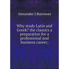 

Книга Why study Latin and Greek the classics a preparation for a professional and business career