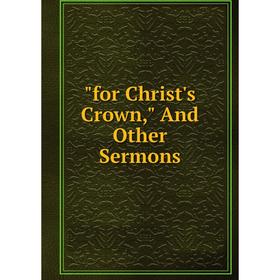 

Книга For Christ's Crown, And Other Sermons