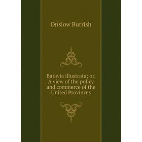 

Книга Batavia illustrata; or, A view of the policy and commerce of the United Provinces
