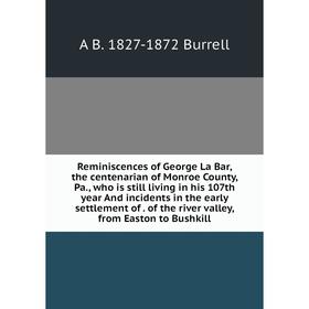 

Книга Reminiscences of George La Bar, the centenarian of Monroe County, Pa., who is still living in his 107th year And incidents in the early settleme