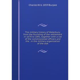 

Книга The military history of Waterbury: from the founding of the settlement in 1678 to 1891, together with a list of the commissioned officers and th