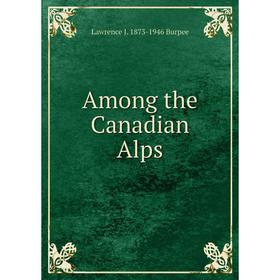 

Книга Among the Canadian Alps