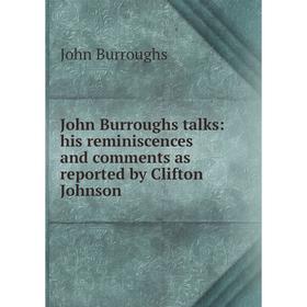 

Книга John Burroughs talks: his reminiscences and comments as reported by Clifton Johnson