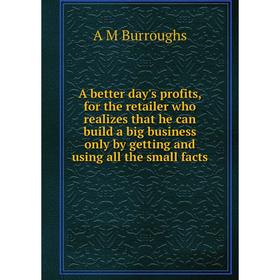 

Книга A better day's profits, for the retailer who realizes that he can build a big business only by getting and using all the small facts