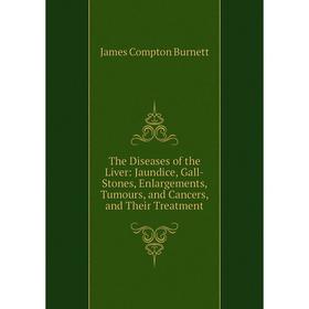 

Книга The Diseases of the Liver: Jaundice, Gall-Stones, Enlargements, Tumours, and Cancers, and Their Treatment