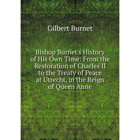 

Книга Bishop Burnet's History of His Own Time: From the Restoration of Charles II to the Treaty of Peace at Utrecht, in the Reign