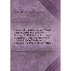 

Книга A Lady of Quality: Being a Most Curious, Hitherto Unknown History, As Related by Mr. Isaac Bickerstaff, But Not Presented to the World of Fashio