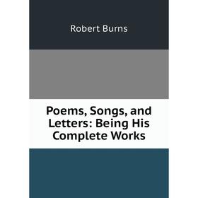 

Книга Poems, Songs, and Letters: Being His Complete Works