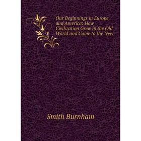 

Книга Our Beginnings in Europe and America: How Civilization Grew in the Old World and Came to the New