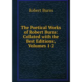 

Книга The Poetical Works of Robert Burns: Collated with the Best Editions:, Volumes 1-2