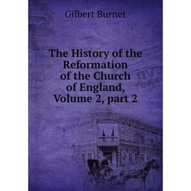 

Книга The History of the Reformation of the Church of England, Volume 2, part 2