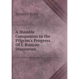 

Книга A Humble Companion to the Pilgrim's Progress Of J. Bunyan Discourses