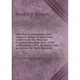 

Книга Ohio Bar Examinations with Answers: Being All Questions Asked in the Six Ohio Bar Examinations from June, 1919, to December, 1921, Inclusive