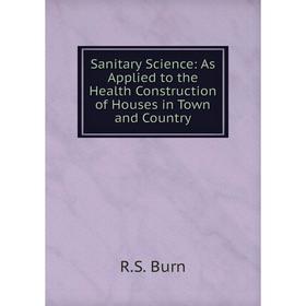 

Книга Sanitary Science: As Applied to the Health Construction of Houses in Town and Country