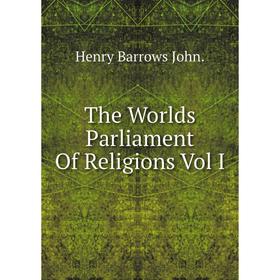 

Книга The Worlds Parliament Of Religions Vol I