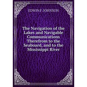 

Книга The Navigation of the Lakes and Navigable Communications Therefrom to the Seaboard, and to the Mississippi River