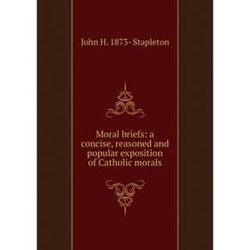 

Книга Moral briefs: a concise, reasoned and popular exposition of Catholic morals