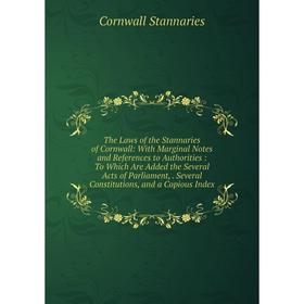 

Книга The Laws of the Stannaries of Cornwall: With Marginal Notes and References to Authorities: To Which Are Added the Several Acts of Parliament,. S