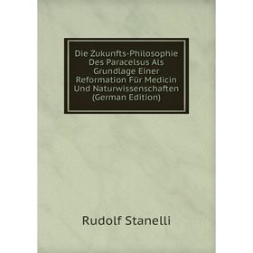 

Книга Die Zukunfts-Philosophie Des Paracelsus Als Grundlage Einer Reformation Für Medicin Und Naturwissenschaften