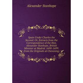 

Книга Spain Under Charles the Second: Or, Extracts from the Correspondence of the Hon. Alexander Stanhope, British Minister at Madrid. 1690-1699. from