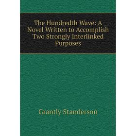 

Книга The Hundredth Wave: A Novel Written to Accomplish Two Strongly Interlinked Purposes