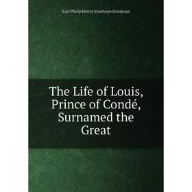 

Книга The Life of Louis, Prince of Condé, Surnamed the Great