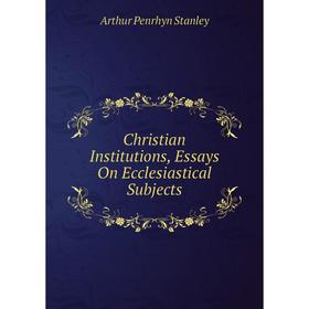 

Книга Christian Institutions, Essays On Ecclesiastical Subjects