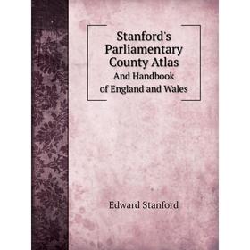 

Книга Stanford's Parliamentary County AtlasAnd Handbook of England and Wales