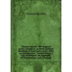 

Книга Thomas Stanley: His Original Lyrics, Complete, in Their Collated Readings of 1647, 1651, 1657: With an Introduction, Textual Notes, a List of Ed