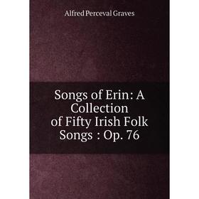 

Книга Songs of Erin: A Collection of Fifty Irish Folk Songs: Op. 76