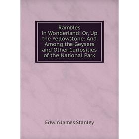 

Книга Rambles in Wonderland: Or, Up the Yellowstone: And Among the Geysers and Other Curiosities of the National Park
