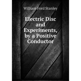 

Книга Electric Disc and Experiments, by a Positive Conductor