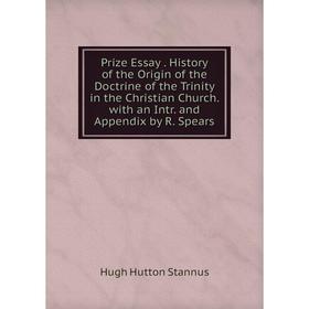 

Книга Prize Essay. History of the Origin of the Doctrine of the Trinity in the Christian Church. with an Intr. and Appendix by R. Spears
