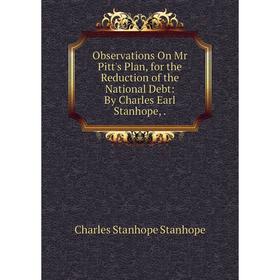 

Книга Observations On Mr Pitt's Plan, for the Reduction of the National Debt: By Charles Earl Stanhope