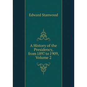 

Книга A History of the Presidency, from 1897 to 1909, Volume 2