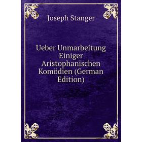 

Книга Ueber Unmarbeitung Einiger Aristophanischen Komödien (German Edition)